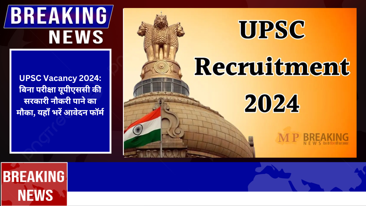 UPSC Vacancy 2024: बिना परीक्षा यूपीएससी की सरकारी नौकरी पाने का मौका, यहाँ भरें आवेदन फॉर्म